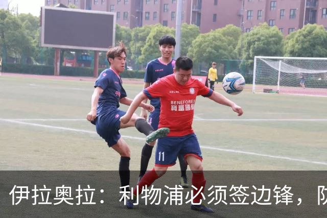 伊拉奥拉：利物浦必须签边锋，防线三将长期缺阵已告急