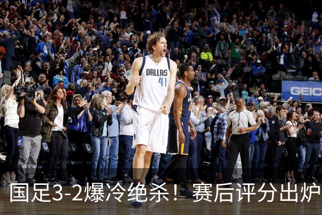 国足3-2爆冷绝杀！赛后评分出炉：一人满分，门将不及格！
