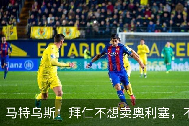 马特乌斯：拜仁不想卖奥利塞，不看好罗德里再夺金球奖