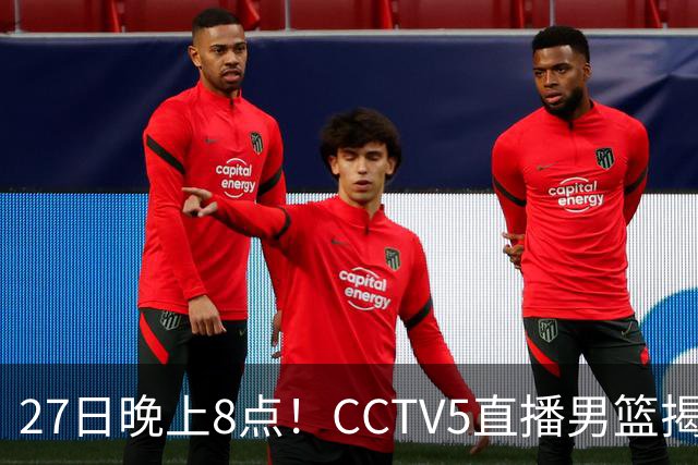 27日晚上8点！CCTV5直播男篮揭幕战，杨瀚森领衔12人大名单，郭士强争开门红