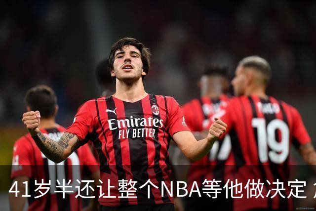 41岁半还让整个NBA等他做决定 詹姆斯权力真大